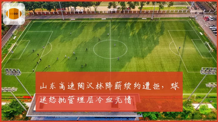 山东高速陶汉林降薪续约遭拒，球迷怒批管理层冷血无情