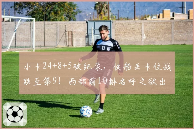 小卡24+8+5破纪录，快船丢卡位战跌至第9！西部前10排名呼之欲出