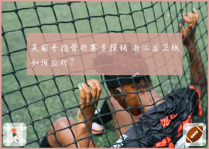 吴前手指骨折赛季报销 浙江后卫线如何应对？