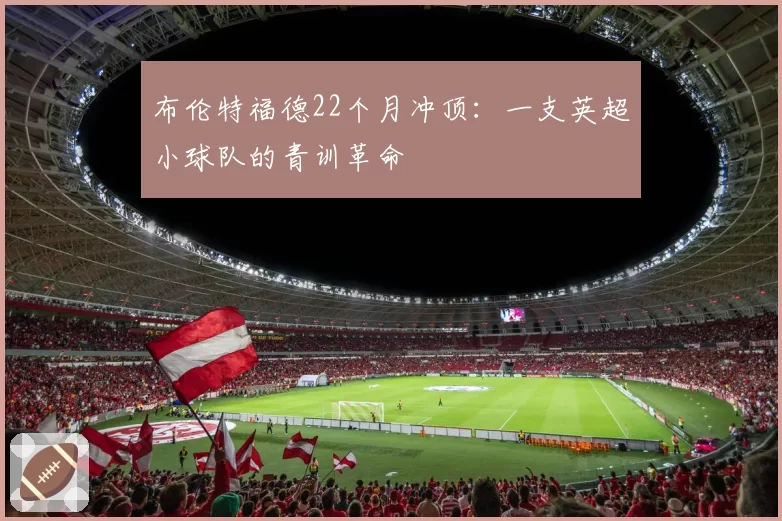布伦特福德22个月冲顶：一支英超小球队的青训革命