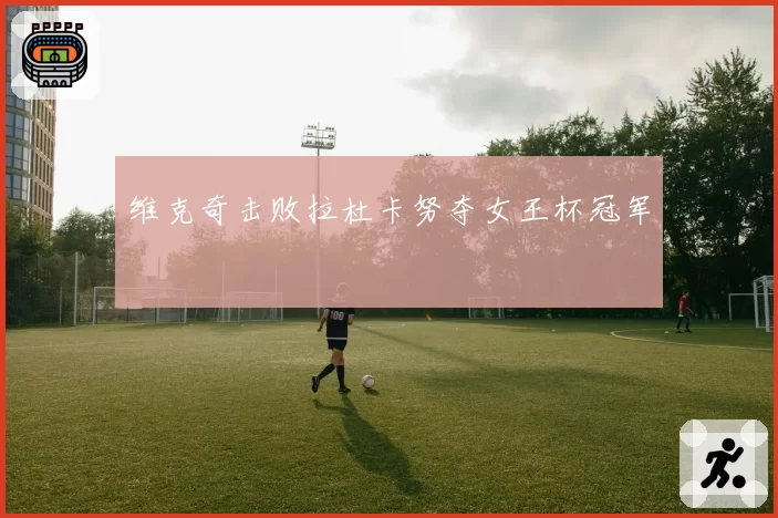 维克奇击败拉杜卡努夺女王杯冠军