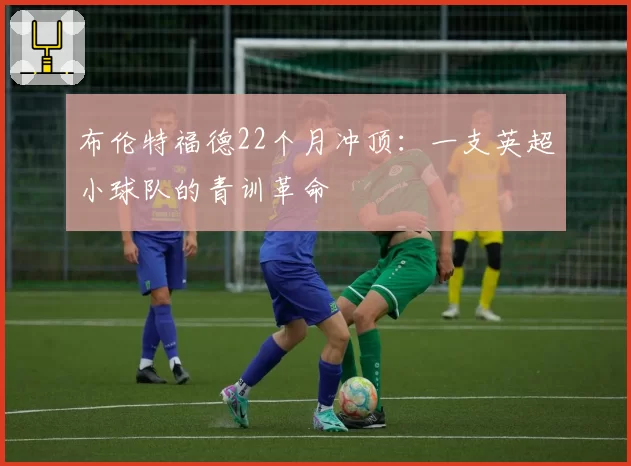 布伦特福德22个月冲顶：一支英超小球队的青训革命