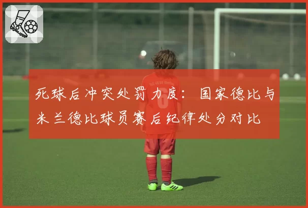 死球后冲突处罚力度：国家德比与米兰德比球员赛后纪律处分对比