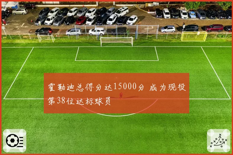 霍勒迪总得分达15000分 成为现役第38位达标球员