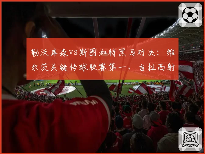 勒沃库森vs斯图加特黑马对决：维尔茨关键传球联赛第一，吉拉西射门转化率29%