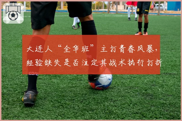 大连人“全华班”主打青春风暴，经验缺失是否注定其战术执行打折？