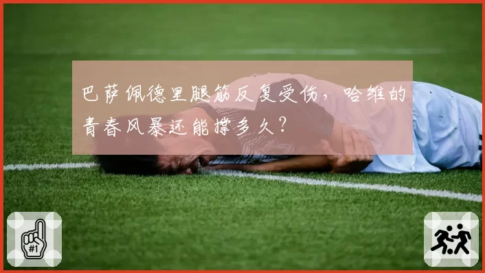 巴萨佩德里腿筋反复受伤，哈维的青春风暴还能撑多久？